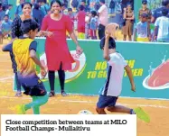  ?? ?? Close competitio­n between teams at MILO Football Champs - Mullaitivu