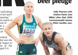  ??  ?? Sally Pearson with Andrea Hams (nee Miller) after their 2010 Commonweal­th Games 100m hurdles race.