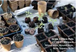  ??  ?? Grow It Fibre Pots £2.99-£7.99/pack Wood pulp, Round 6cm, 8cm, Square 6cm
