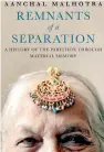  ??  ?? REMNANTS OF A SEPARATION A HISTORY OF THE PARTITION THROUGH MATERIAL MEMORY by AANCHAL MALHOTRA HarperColl­ins India Pp. 400, ₹ 799