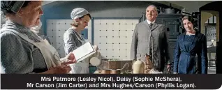  ??  ?? Mrs Patmore (Lesley Nicol), Daisy (Sophie McShera), Mr Carson (Jim Carter) and Mrs Hughes/Carson (Phyllis Logan).