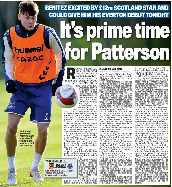  ?? ?? Excitement at Everton: Patterson has impressed in training and may face Hull this evening WATCHING BRIEF... HULL CITY v EVERTON Kick-off: 5.30pm, MKM Stadium. TV: LIVE on BBC One. Referee: Andrew Madley.