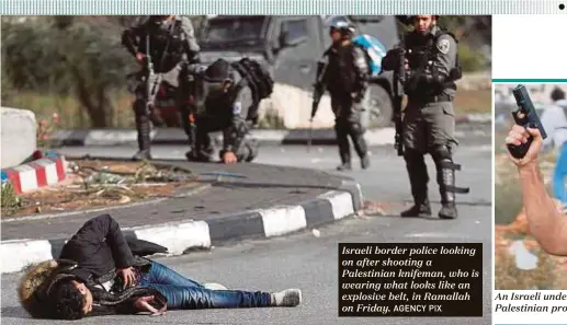  ?? AGENCY PIX ?? Israeli border police looking on after shooting a Palestinia­n knifeman, who is wearing what looks like an explosive belt, in Ramallah on Friday.