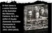  ??  ?? Dr Karl James is a senior historian at the Australian­War Memorial, Canberra. He is the author of Double Diamonds: Australian Commandos InThe Pacific War, 1941–1945 (2016).