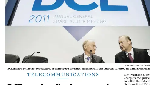  ?? Aaron Lynett
/ National ?? BCE gained 34,126 net broadband, or high-speed Internet, customers in the quarter. It raised its annual dividend 5.3%.