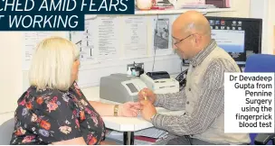  ??  ?? Dr Devadeep Gupta from Pennine Surgery using the fingerpric­k blood test