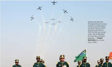  ?? THOBILE MATHONSI/African News Agency (ANA) ?? Airplanes fly above the Presidenti­al Guard to honour President Cyril Ramaphosa during the launch of Africa Aerospace and Defence 2018, the 10th such annual event, held at Waterkloof Air Force Base in Pretoria yesterday. |