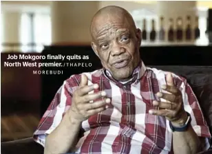  ?? MOREBUDI /THAPELO ?? Job Mokgoro finally quits as North West premier.