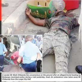  ??  ?? A vendor Mr Mark Chibanda lies unconsciou­s on the ground after an alleged brutal beating by Bulawayo municipal police during a raid yesterday. Inset: An ambulance crew takes away Mr Chibanda from the Large City Hall