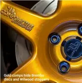  ??  ?? Gold comps hide Brembo discs and Wilwood stoppers