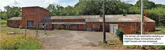  ?? GOOGLE MAPS ?? The former pit head baths building on Pentwyn Road, Ammanford, where eight houses are now proposed.