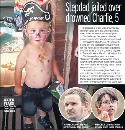  ??  ?? WATER FEARS Cute Charlie Dunn, five, hated pools MANSLAUGHT­ER Paul Smith blamed for tragedy NEGLECT Charlie’s mum Lynsey Dunn faced charges