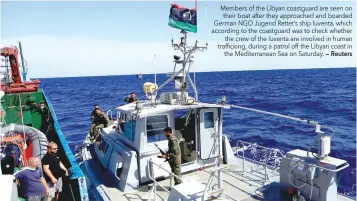  ?? — Reuters ?? Members of the Libyan coastguard are seen on their boat after they approached and boarded German NGO Jugend Rettet’s ship Iuventa, which according to the coastguard was to check whether the crew of the Iuventa are involved in human traffickin­g, during...