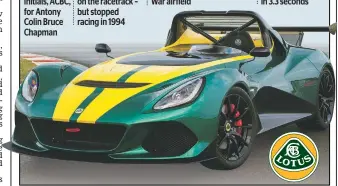  ??  ?? Lotus was founded in 1952 by Colin Chapman. Lotus logo has his initials, ACBC, for Antony Colin Bruce Chapman
Chapman founded Lotus to feed his racing habit. For years it was one of Ferrari’s chief rivals on the racetrack – but stopped racing in...