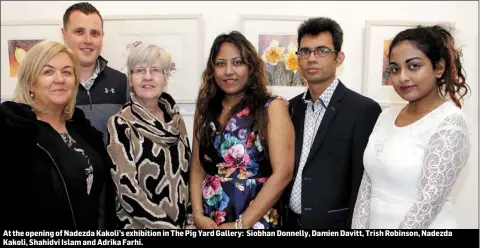  ??  ?? At the opening of Nadezda Kakoli’s exhibition in The Pig Yard Gallery: Siobhan Donnelly, Damien Davitt, Trish Robinson, Nadezda Kakoli, Shahidvi Islam and Adrika Farhi.