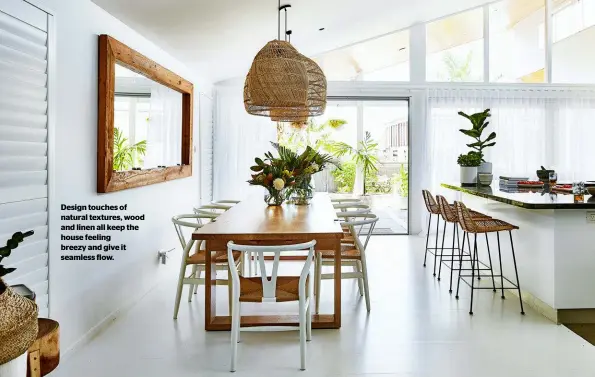  ??  ?? Design touches of natural textures, wood and linen all keep the house feeling breezy and give it seamless flow.
