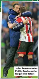  ?? ?? > Gus Poyet consoles Phillip Bardsley after league Cup defeat