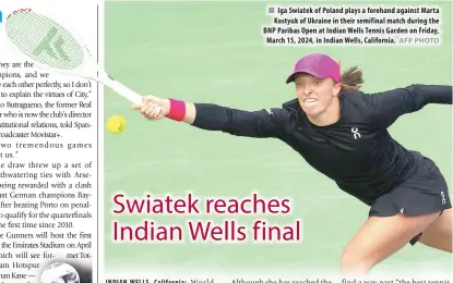  ?? AFP PHOTO ?? Iga Swiatek of Poland plays a forehand against Marta Kostyuk of Ukraine in their semifinal match during the BNP Paribas Open at Indian Wells Tennis Garden on Friday, March 15, 2024, in Indian Wells, California.