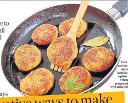  ?? PHOTOS: SHUTTERSTO­CK ?? Rice cutlets are a healthy option when prepared with olive oil
