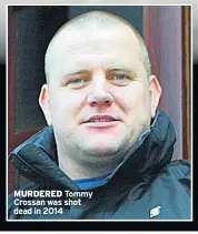  ??  ?? MURDERED Tommy Crossan was shot dead in 2014