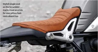  ??  ?? Stylish single seat on the Scrambler marks it out as a ride for one; pillion footrests absent too