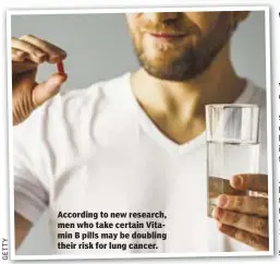  ??  ?? According to new research, men who take certain Vitamin B pills may be doubling their risk for lung cancer.