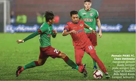  ?? [FOTO MUHD ZAABA ZAKERIA /BH] ?? Pemain PKNS FC, Chan Vathnaka mengasak pemain Kuala Lumpur pada saingan Liga Super di Stadium Bola Sepak Kuala Lumpur, kelmarin.