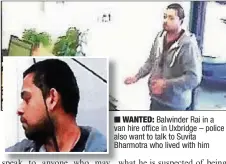  ??  ?? n WANTED: Balwinder Rai in a vana hire office in Uxbridge – police al also want to talk to Suvita Bh Bharmotra who lived with him