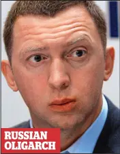  ??  ?? Outcast: Oleg Deripaska faces sanctions RUSSIAN OLIGARCH