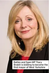  ??  ?? Batley and Spen MP Tracy Brabin is bidding to become the first mayor of West Yorkshire