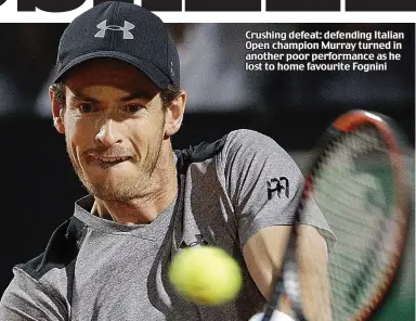  ??  ?? Crushing defeat: defending Italian Open champion Murray turned in another poor performanc­e as he lost to home favourite Fognini