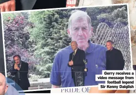  ??  ?? Gerry receives a video message from football legend Sir Kenny Dalglish