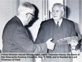 ??  ?? Prime Minister Harold Wilson, right, opens Thomson House, the home of the Newcastle Evening Chronicle, May 7, 1965, and is thanked by Lord Thomson of Fleet
