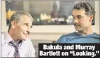  ??  ?? Bakula and Murray Bartlett on “Looking.”