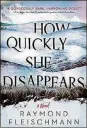  ??  ?? “How Quickly She Disappears” by Raymond Fleischman­n (Berkley, 309 pages, $26)
