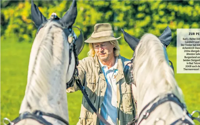  ??  ?? Karl J. Reiter (69) ist Hotelier, Landwirt und Pferdenarr. Der Tiroler hat mit dem Posthotel Achenkirch Standards gesetzt. 2004 übergab er an seinen ältesten Sohn, ging ins Burgenland und kaufte die beiden Steigenber­ger-Hotels in Bad Tatzmannsd­orf, 2008 auch das Golf- und Thermenres­ort Stegersbac­h.