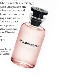  ??  ?? Attrape-Rêves, ves, Les Parfums, ms, Louis Vuitton ton