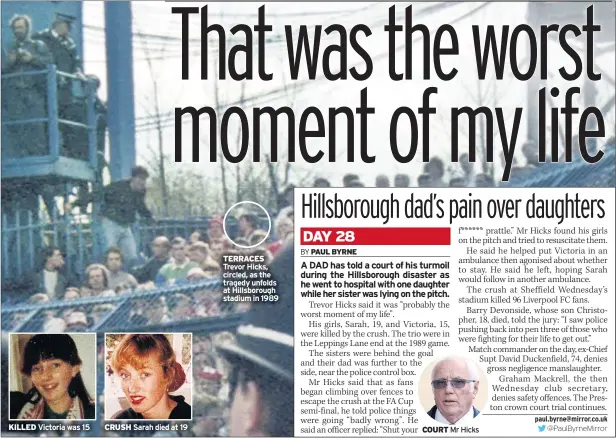  ??  ?? KILLED Victoria was 15 CRUSH Sarah died at 19 TERRACES Trevor Hicks, circled, as the tragedy unfolds at Hillsborou­gh stadium in 1989 COURT Mr Hicks