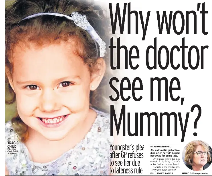  ??  ?? TRAGIC CHILD Ellie-May Clark fell ill at school MEDIC Dr Rowe yesterday