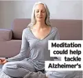  ?? ?? Meditation could help tackle Alzheimer’s