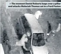  ??  ?? &gt; The moment Daniel Roberts leaps over a pillar and attacks Malaciah Thomas sat in a Ford Fusion