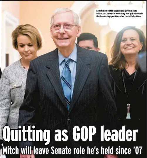  ?? ?? Longtime Senate Republican powerhouse Mitch McConnell of Kentucky will quit his run in the leadership position after the fall elections.