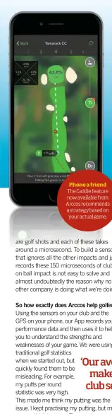  ??  ?? Phone a friend The Caddie feature now available from Arccos recommends a strategy based on your actual game.