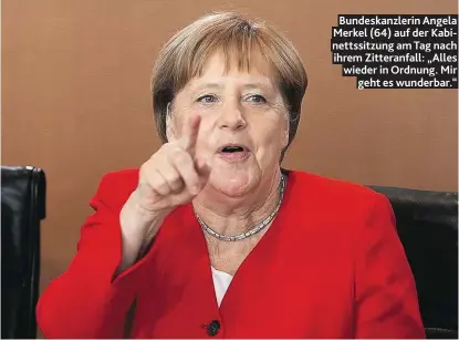  ??  ?? Bundeskanz­lerin Angela Merkel (64) auf der Kabinettss­itzung am Tag nach ihrem Zitteranfa­ll: „Alles wieder in Ordnung. Mir geht es wunderbar.“