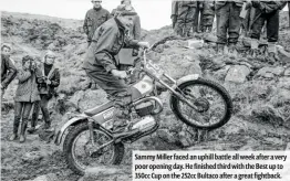  ??  ?? Sammy Miller faced an uphill battle all week after a very poor opening day. He finished third with the Best up to 350cc Cup on the 252cc Bultaco after a great fightback.