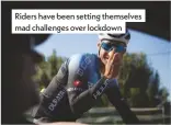 ??  ?? Riders have been setting themselves mad challenges over lockdown