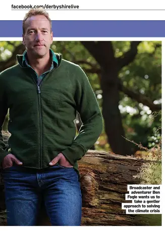  ?? ?? Broadcaste­r and adventurer Ben Fogle wants us to take a gentler approach to solving the climate crisis