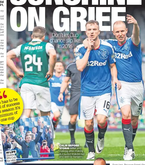  ?? ?? HI LIFE Stubbs lifts Cup for Hibs
CALM BEFORE STORM Miller and Halliday after making it 2-1 – but final did not end well for Rangers