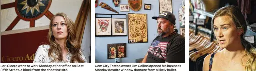  ?? TY GREENLEES PHOTOS / STAFF ?? Lori Cicero went to work Monday at her office on East Fifth Street, a block from the shooting site. Gem City Tattoo owner Jim Collins opened his business Monday despite window damage from a likely bullet. Heart Mercantile co-owner Carly Short talks about the effects of Sunday’s mass shooting in the Oregon District that left nine dead.