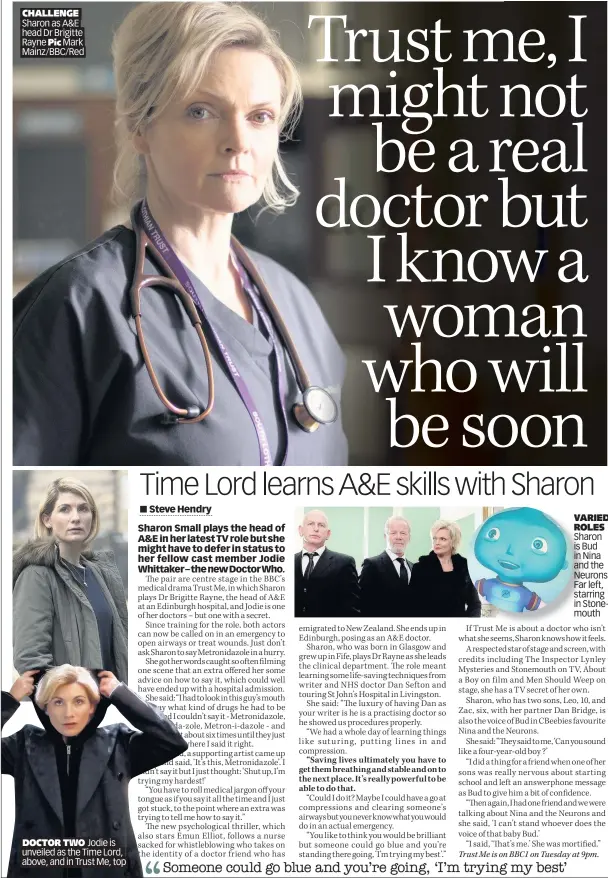  ??  ?? DOCTOR TWO Jodie is unveiled as the Time Lord, above, and in Trust Me, top CHALLENGE Sharon as A&E head Dr Brigitte Rayne Pic Mark Mainz/BBC/Red